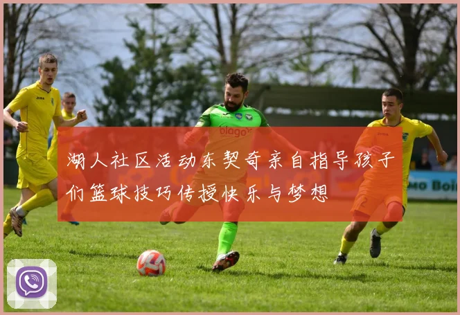 湖人社区活动东契奇亲自指导孩子们篮球技巧传授快乐与梦想