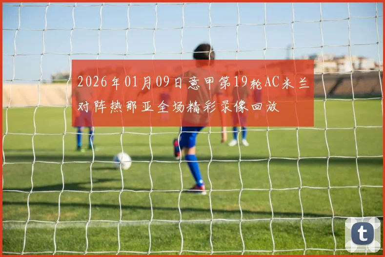 2026年01月09日意甲第19轮AC米兰对阵热那亚全场精彩录像回放